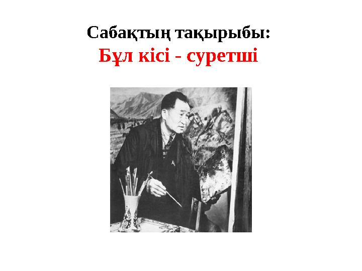 Сабақтың тақырыбы: Бұл кісі - суретші