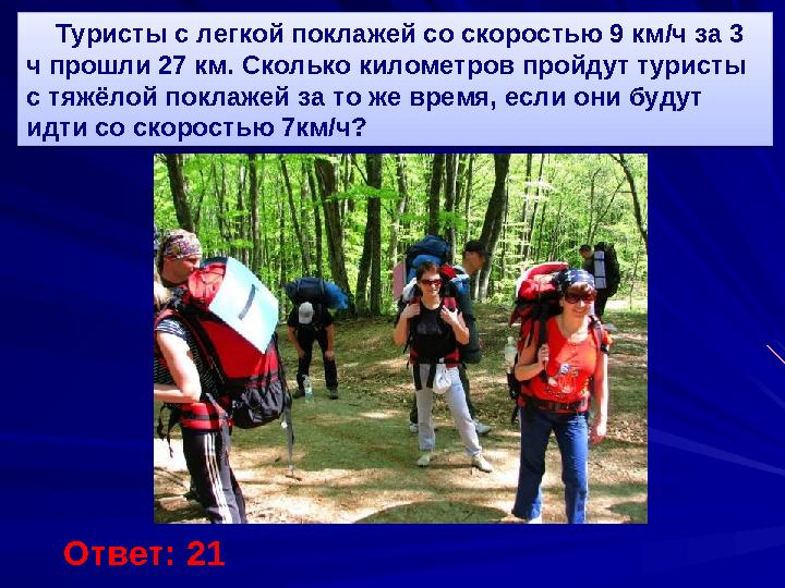 Туристы с легкой поклажей со скоростью 9 км / ч за 3 ч прошли 27 км. Сколько километров пройдут туристы с тяжёлой поклаже