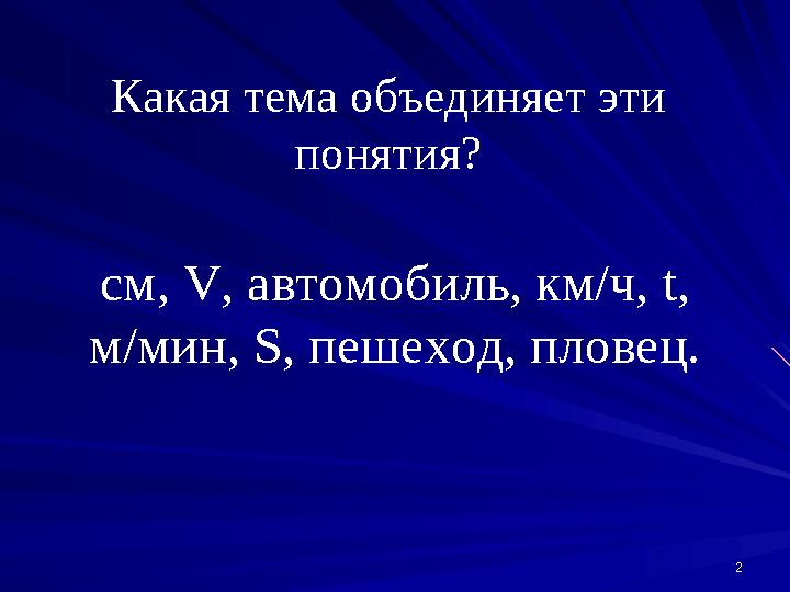 22Какая тема объединяет эти понятия? см, V , автомобиль, км/ч, t , м/мин, S , пешеход, пловец.