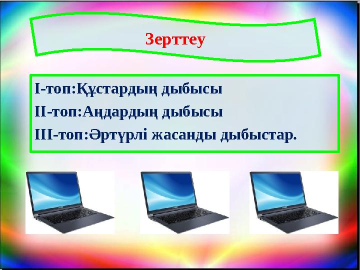 Зерттеу І-топ:Құстардың дыбысы ІІ-топ:Аңдардың дыбысы ІІІ-топ:Әртүрлі жасанды дыбыстар.