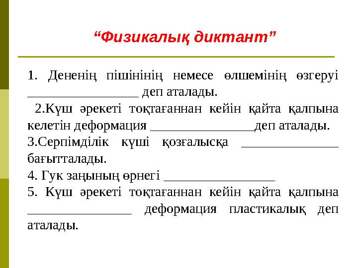 “ Физикалық диктант” 1. Дененің пішінінің немесе өлшемінің өзгеруі ________________ деп аталады. 2.Күш әрекеті тоқтаға