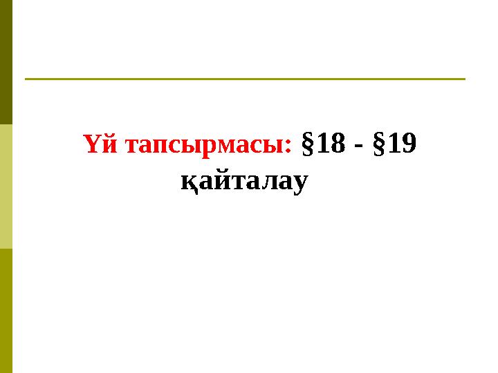 Үй тапсырмасы: §18 - §19 қайталау
