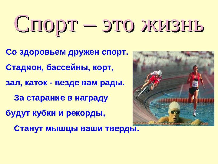 Спорт – это жизньСпорт – это жизнь Со здоровьем дружен спорт. Стадион, бассейны, корт, зал, каток - везде вам рады. За старание