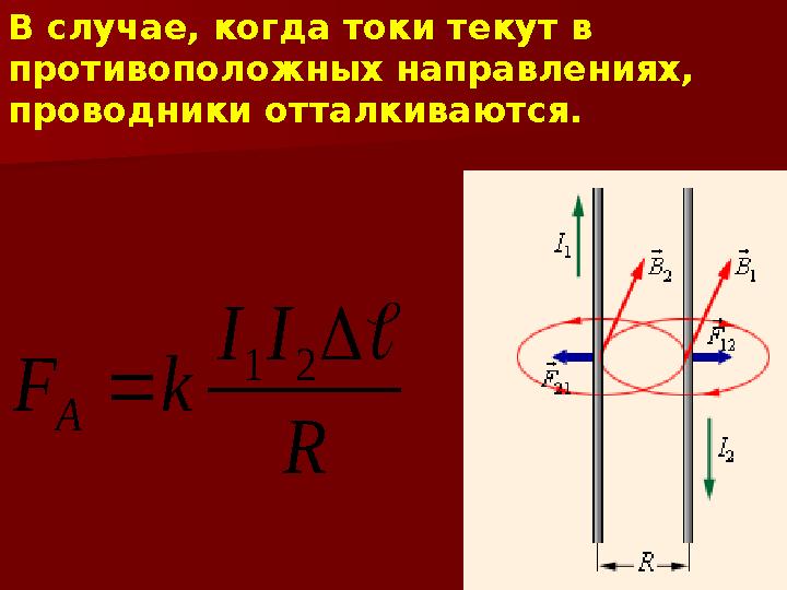 В случае, когда токи текут в противоположных направлениях, проводники отталкиваются.R I I k F A    2 1