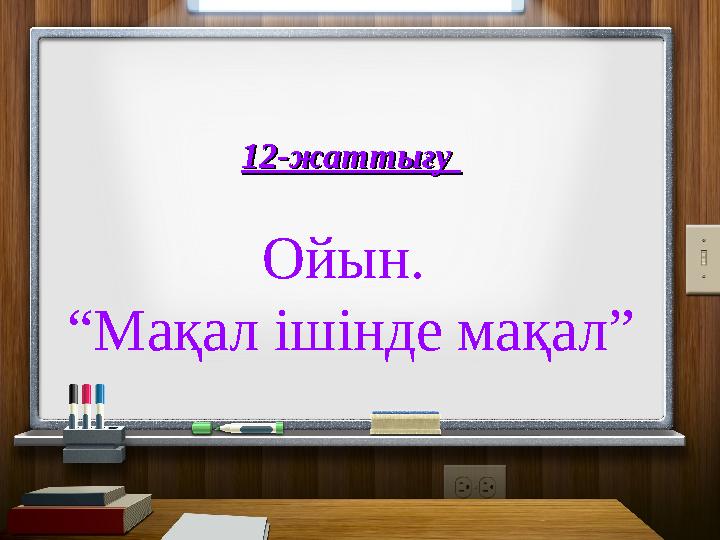 12-жаттығу 12-жаттығу Ойын. “ Мақал ішінде мақал”