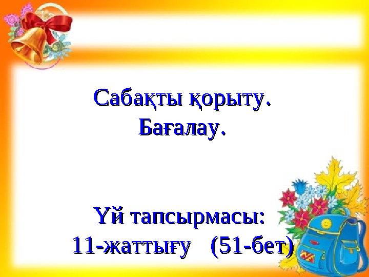 Сабақты қорыту.Сабақты қорыту. Бағалау.Бағалау. Үй тапсырмасы: Үй тапсырмасы: 11-жаттығу (51-бет)11-жаттығу (51-бет)