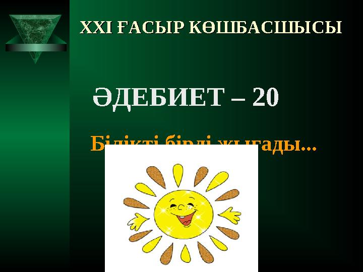 XXI XXI ҒАСЫР КӨШБАСШЫСЫҒАСЫР КӨШБАСШЫСЫ ӘДЕБИЕТ – 20 Білікті бірді жығады...