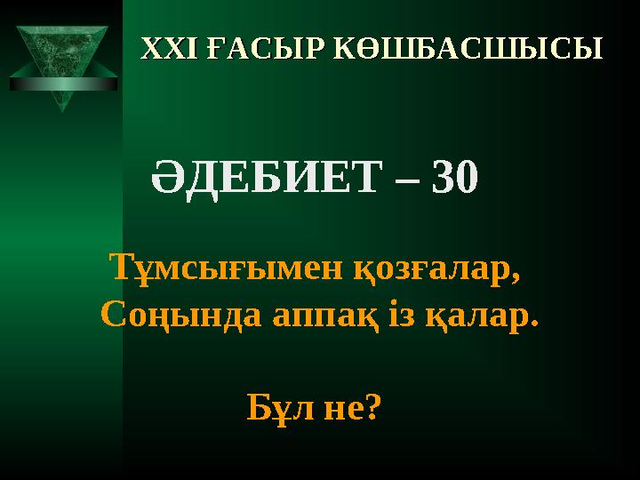 XXI XXI ҒАСЫР КӨШБАСШЫСЫҒАСЫР КӨШБАСШЫСЫ ӘДЕБИЕТ – 30 Тұмсығымен қозғалар, Соңында аппақ із қалар. Бұл не?