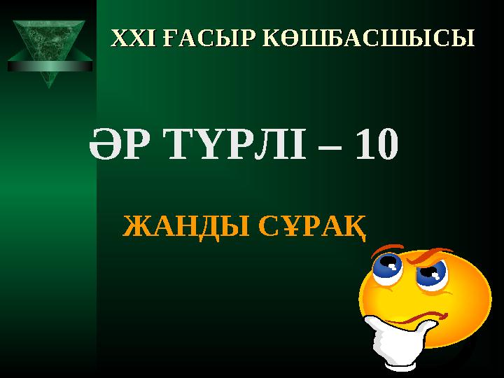 XXI XXI ҒАСЫР КӨШБАСШЫСЫҒАСЫР КӨШБАСШЫСЫ ӘР ТҮРЛІ – 10 ЖАНДЫ СҰРАҚ