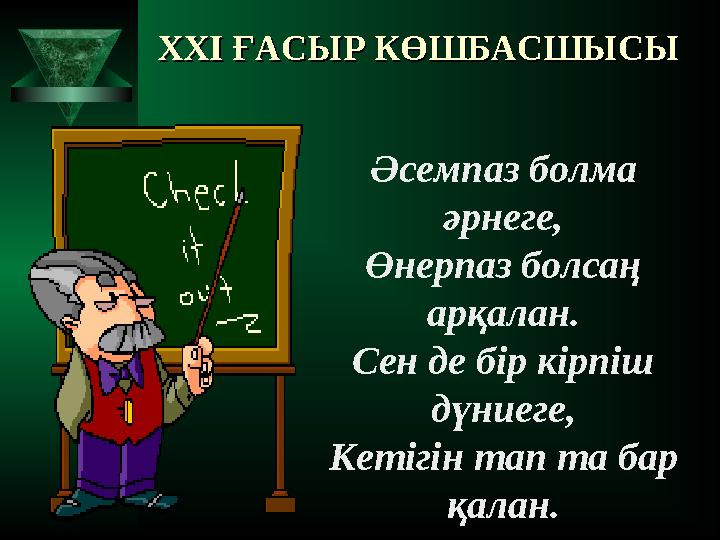 Әсемпаз болма әрнеге, Өнерпаз болсаң арқалан. Сен де бір кірпіш дүниеге, Кетігін тап та бар қалан.XXI XXI ҒАСЫР КӨШБАСШЫСЫҒ