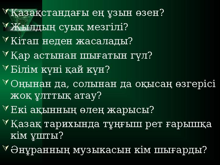  Қазақстандағы ең ұзын өзен?  Жылдың суық мезгілі?  Кітап неден жасалады?  Қар астынан шығатын гүл?  Білім күні қай күн? 