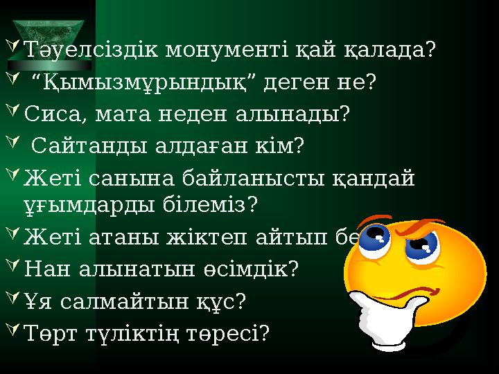  Тәуелсіздік монументі қай қалада?  “ Қымызмұрындық” деген не?  Сиса, мата неден алынады?  Сайтанды алдаған кім?  Жеті
