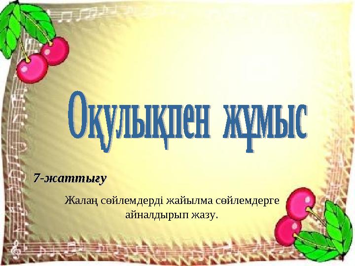 7-жаттығу7-жаттығу Жалаң сөйлемдерді жайылма сөйлемдерге айналдырып жазу.