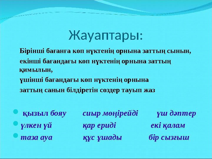 Жауаптары: Бірінші бағанға көп нүктенің орнына заттың сынын, екінші бағандағы көп нүктенің орнына заттың қимылын,
