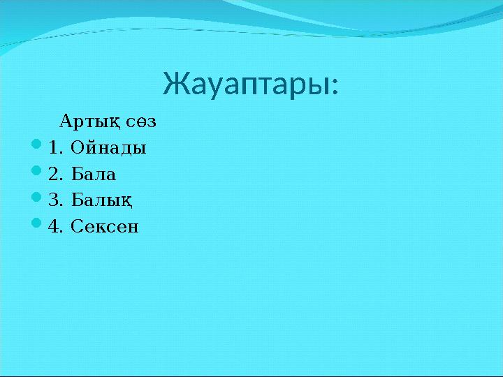 Жауаптары: Арты қ сөз  1. Ойнады  2. Бала  3. Балы қ  4. Сексен