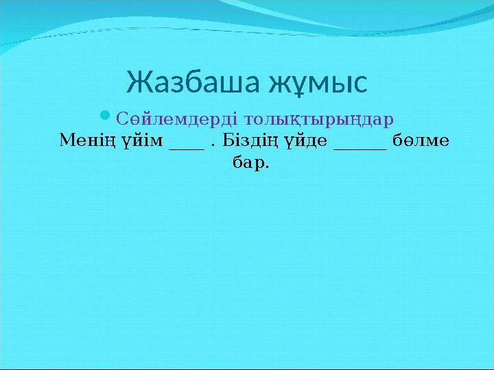 Жазбаша жұмыс  Сөйлемдерді толықтырыңдар Менің үйім ____ . Біздің үйде ______ бөлме бар.
