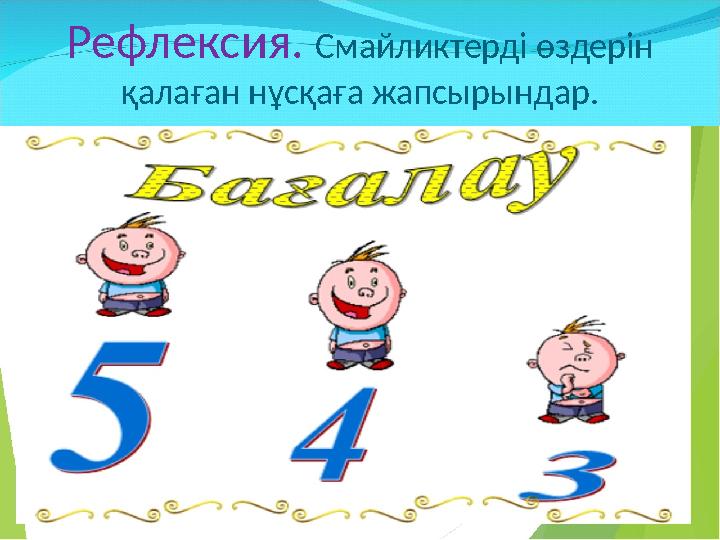 Рефлексия. Смайликтерді өздерін қалаған нұсқаға жапсырындар.