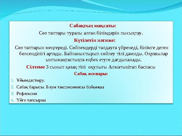 Сабақтың мақсаты : Сөз таптары туралы алған білімдерін пысықтау. Күтілетін нәтиже: Сөз таптарын меңгереді. Сө