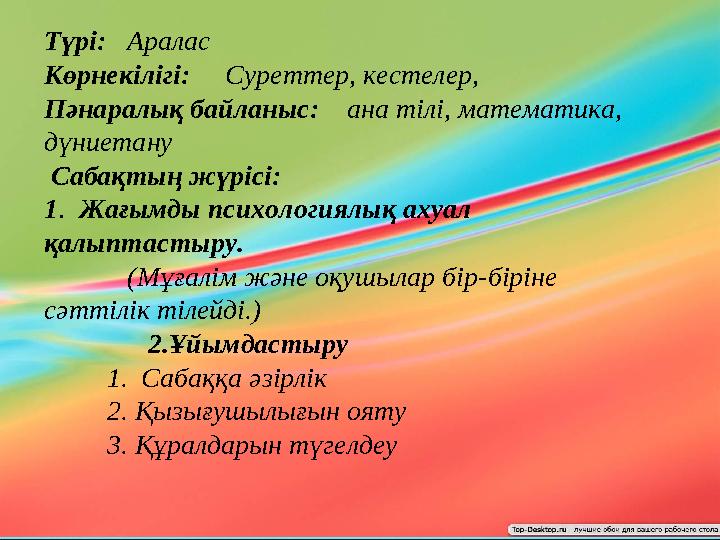 Түрі: Аралас Көрнекілігі: Суреттер, кестелер, Пәнаралық байланыс: ана тілі, математика, дүниетану Сабақтың жүрі