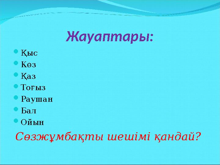 Жауаптары:  Қыс  Көз  Қаз  Тоғыз  Раушан  Бал  Ойын Сөзжұмбақты шешімі қандай?