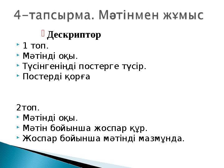 Дескриптор  1 топ.  Мәтінді оқы.  Түсінгеніңді постерге түсір.  Постерді қорға 2топ.  Мәтінді оқы.  Мәтін бойынша жоспар