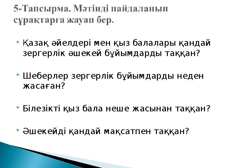  Қазақ әйелдері мен қыз балалары қандай зергерлік әшекей бұйымдарды таққан?  Шеберлер зергерлік бұйымдарды неден жасаған? 