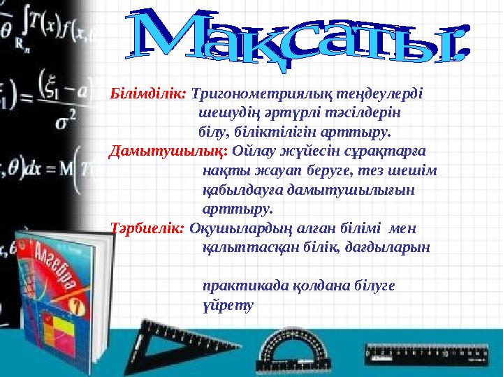 Білімділік: Тригонометриялық теңдеулерді шешудің әртүрлі тәсілдерін білу, бі