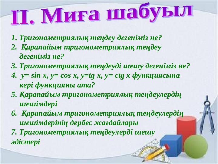 1. Тригонометриялық теңдеу дегеніміз не? 2. Қарапайым тригонометриялық теңдеу дегеніміз не? 3. Тригонометриялық теңдеуді шешу