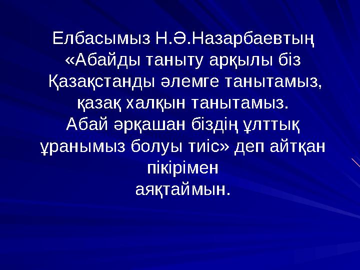 Елбасымыз Н.Ә.Назарбаевтың «Абайды таныту арқылы біз Қазақстанды әлемге танытамыз, қазақ халқын танытамыз. Абай әрқашан бізд