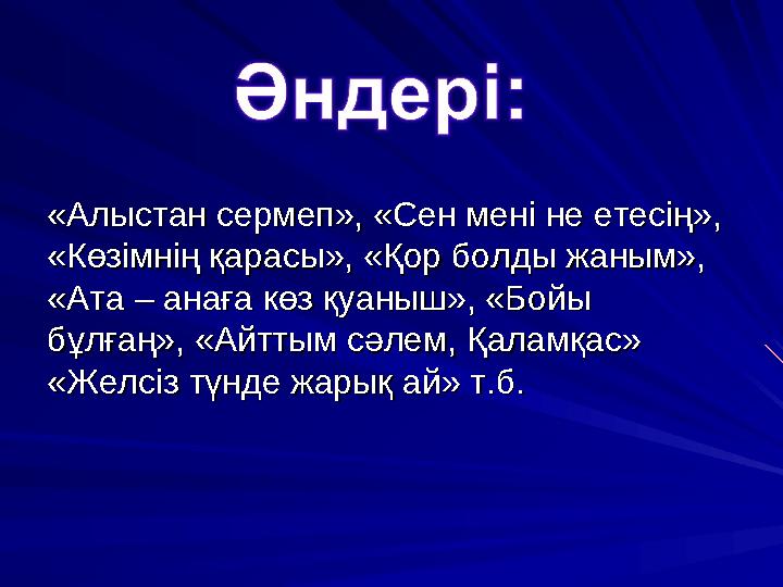 «Алыстан сермеп», «Сен мені не етесің», «Алыстан сермеп», «Сен мені не етесің», «Көзімнің қарасы», «Қор болды жаным», «Көзімнің