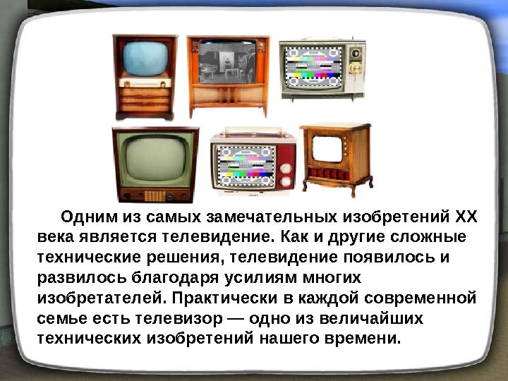 Одним из самых замечательных изобретений XX века является телевидение. Как и другие сложные технические решения, тел