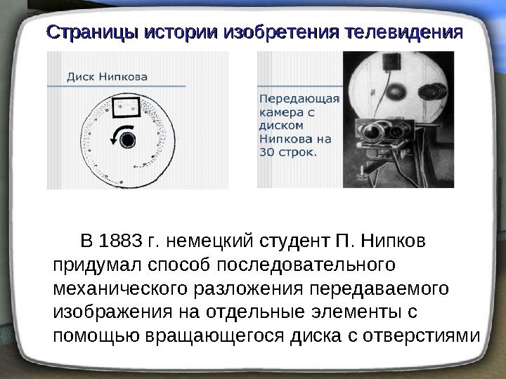 В 1883 г. немецкий студент П. Нипков придумал способ последовательного механического разложения передаваемого изображен