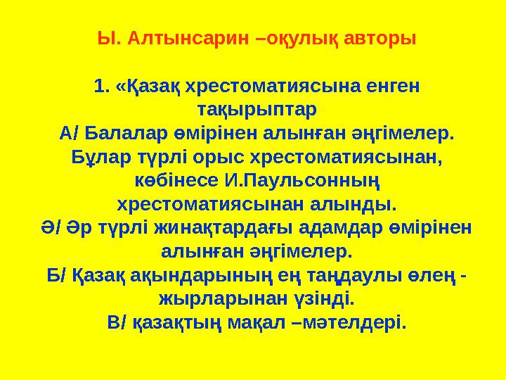 Ы. Алтынсарин –оқулық авторы 1. «Қазақ хрестоматиясына енген тақырыптар А/ Балалар өмірінен алынған әңгімелер. Бұлар түрлі оры