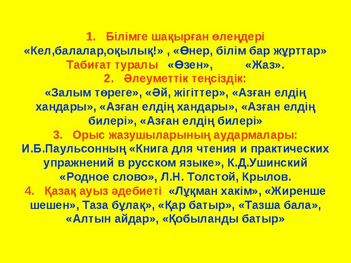 1. Білімге шақырған өлеңдері «Кел,балалар,оқылық!» , «Өнер, білім бар жұрттар» Табиғат туралы «Өзен», «Жаз». 2.