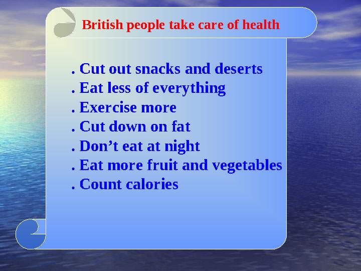 British people take care of health . Cut out snacks and deserts . Eat less of everything . Exercise more . Cut down on fat . Don