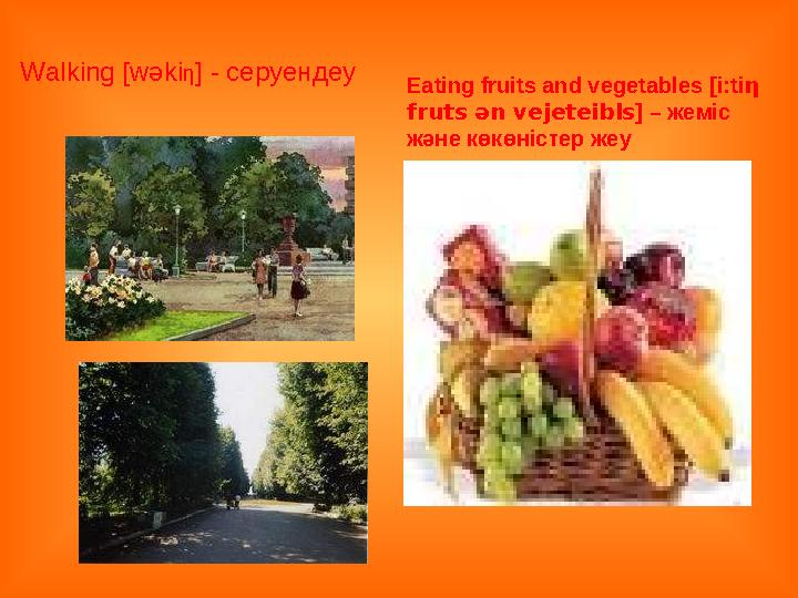 Walking [wəki η ] - серуендеу Eating fruits and vegetables [i:ti η fruts ә n vejeteibls ] – жеміс және көкөністер жеу