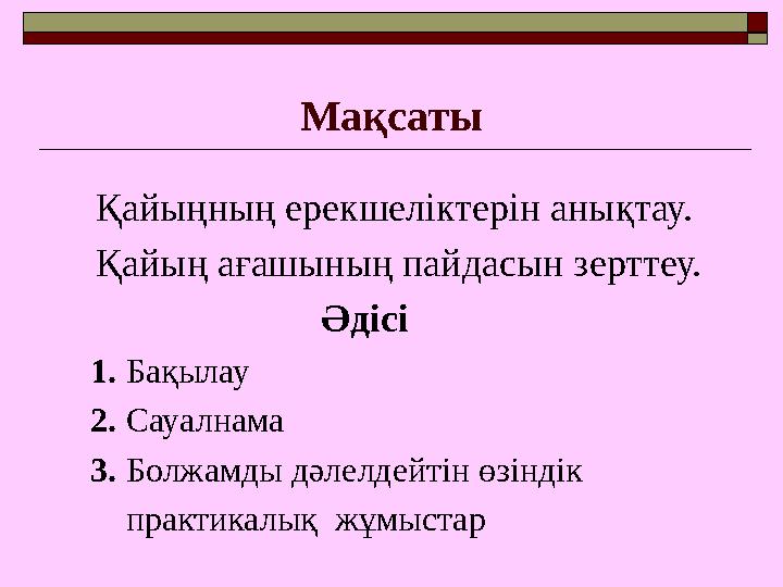 Мақсаты Қайыңның ерекшеліктерін анықтау. Қайың ағашының пайдасын зерттеу. Әдісі 1. Б