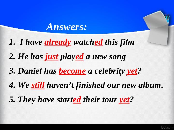 Answers: 1. I have already watch ed this film 2. He has just play ed a new song 3. Daniel has become a c