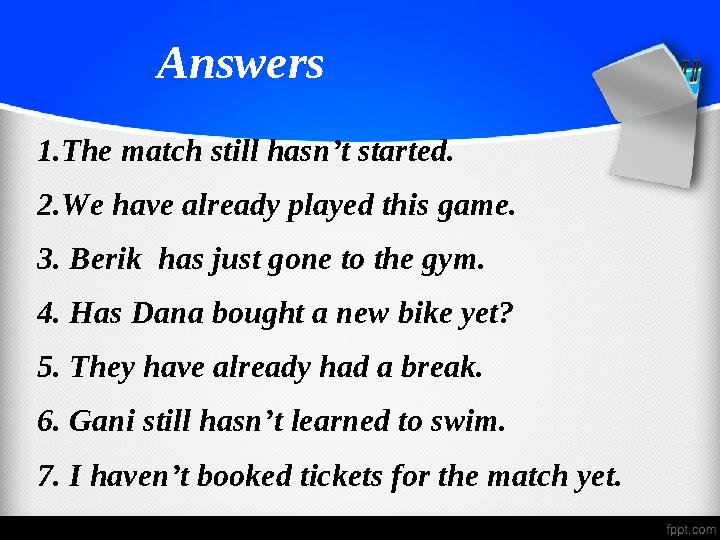Answers 1.The match still hasn’t started. 2.We have already played this game. 3. Berik has just gone to the gym. 4.