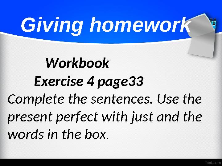 Giving homework Workbook Exercise 4 page33 Complete the sentences. Use the present perfect