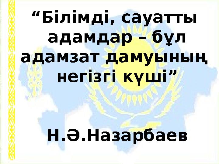 “ Білімді, сауатты адамдар – бұл адамзат дамуының негізгі күші” Н.Ә.Назарбаев