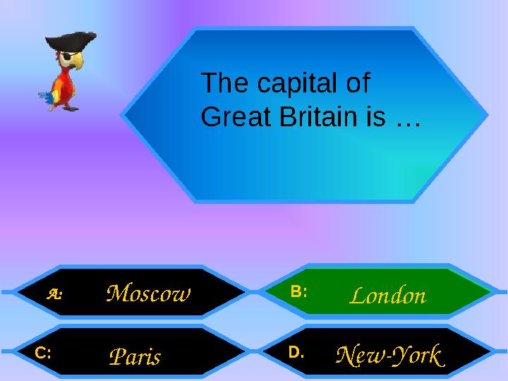 The capital of Great Britain is … A: C: B: D . Moscow Paris London New-York