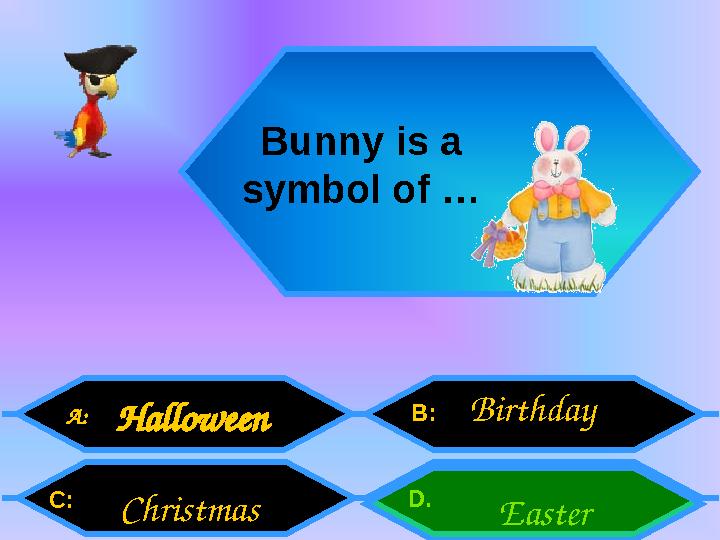 A: C: B: D . Bunny is a symbol of … Halloween EasterBirthday Christmas