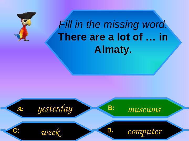 Fill in the missing word. There are a lot of … in Almaty. A: C: B: D . yesterday week museums computer