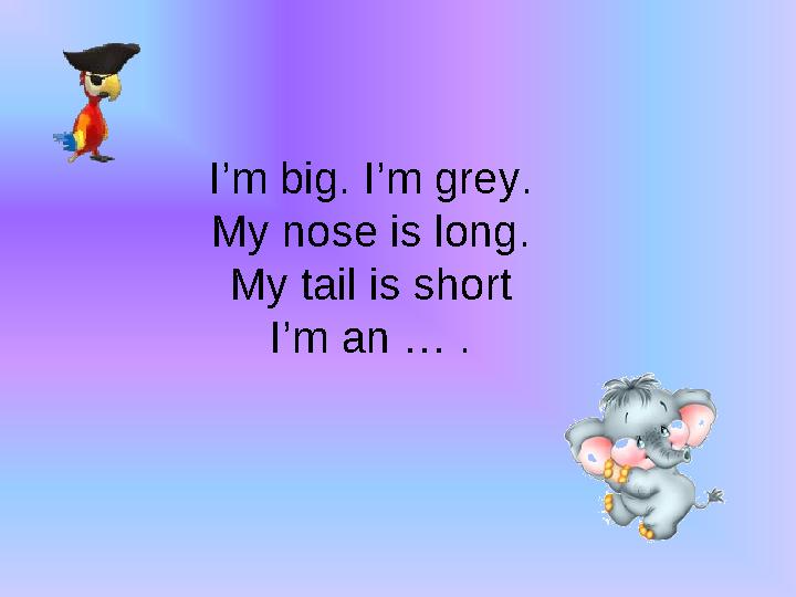 I’m big. I’m grey. My nose is long. My tail is short I’m an … .