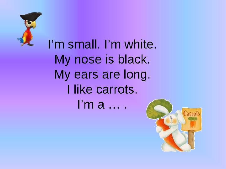 I’m small. I’m white. My nose is black. My ears are long. I like carrots. I’m a … .
