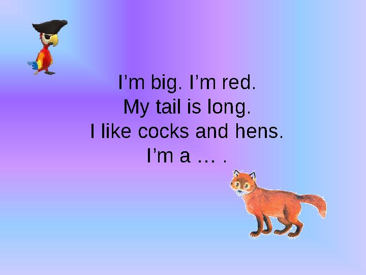 I’m big. I’m red. My tail is long. I like cocks and hens. I’m a … .