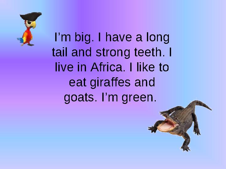 I’m big. I have a long tail and strong teeth. I live in Africa. I like to eat giraffes and goats. I’m green.