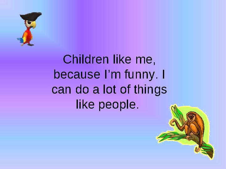 Children like me, because I’m funny. I can do a lot of things like people.
