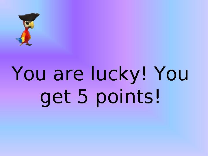 You are lucky! You get 5 points!